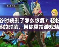 龍之谷時裝刪了怎么恢復(fù)？輕松找回失落的時裝，帶你重拾游戲魅力！