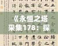 《永恒之塔采集178：探索無(wú)限可能，打造獨(dú)特冒險(xiǎn)體驗(yàn)》