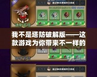 我不是塔防破解版——這款游戲為你帶來不一樣的策略體驗