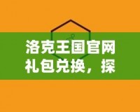 洛克王國官網(wǎng)禮包兌換，探索豐富福利盡在掌握！
