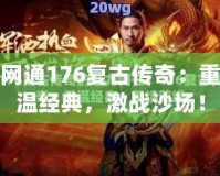 網(wǎng)通176復古傳奇：重溫經(jīng)典，激戰(zhàn)沙場！