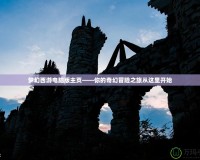 夢(mèng)幻西游電腦版主頁(yè)——你的奇幻冒險(xiǎn)之旅從這里開始