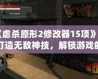 《虐殺原形2修改器15項(xiàng)》—打造無(wú)敵神技，解鎖游戲的無(wú)限可能！