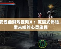 《安魂曲游戲視頻》：沉浸式體驗(yàn)，探索未知的心靈旅程