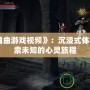 《安魂曲游戲視頻》：沉浸式體驗(yàn)，探索未知的心靈旅程
