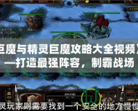 《巨魔與精靈巨魔攻略大全視頻》——打造最強(qiáng)陣容，制霸戰(zhàn)場