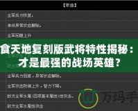 吞食天地復刻版武將特性揭秘：誰才是最強的戰(zhàn)場英雄？