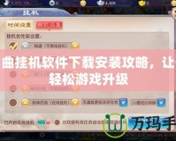 神曲掛機軟件下載安裝攻略，讓你輕松游戲升級