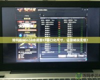 如何在Win10中調(diào)整CF窗口化尺寸，讓你暢玩無(wú)憂！