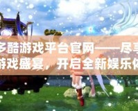 多酷游戲平臺官網(wǎng)——盡享游戲盛宴，開啟全新娛樂體驗！