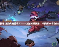 免費單機手機游戲推薦軟件——讓你隨時暢玩，享受不一樣的游戲體驗！
