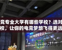 電競(jìng)專業(yè)大學(xué)有哪些學(xué)校？選對(duì)學(xué)校，讓你的電競(jìng)夢(mèng)想飛得更遠(yuǎn)