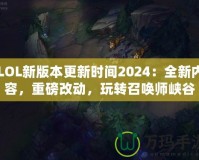 LOL新版本更新時間2024：全新內(nèi)容，重磅改動，玩轉(zhuǎn)召喚師峽谷