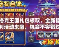 洛克王國禮包領取，全新福利活動來襲，機會不容錯過！