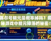 賽爾號精元是概率掉嗎？揭秘游戲中精元掉落的秘密！