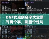 DNF女鬼劍名字大全霸氣兩個字，彰顯個性與魅力