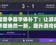 魔獸爭霸字體補丁：讓游戲界面煥然一新，提升游戲體驗