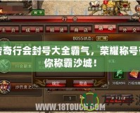 傳奇行會封號大全霸氣，榮耀稱號帶你稱霸沙城！