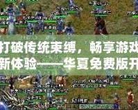 打破傳統(tǒng)束縛，暢享游戲新體驗(yàn)——華夏免費(fèi)版開服網(wǎng)，帶你進(jìn)入游戲天堂！