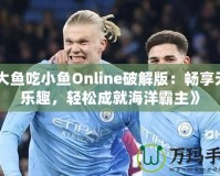 《大魚吃小魚Online破解版：暢享無限樂趣，輕松成就海洋霸主》
