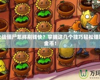 植物大戰(zhàn)僵尸怎樣刷錢快？掌握這幾個技巧輕松賺取大量金幣！