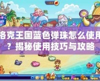 洛克王國藍(lán)色彈珠怎么使用？揭秘使用技巧與攻略