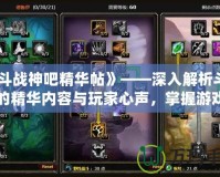 《斗戰(zhàn)神吧精華帖》——深入解析斗戰(zhàn)神的精華內(nèi)容與玩家心聲，掌握游戲的真正奧秘！