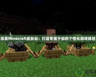 探索Minecraft皮膚站：打造專屬于你的個(gè)性化游戲體驗(yàn)