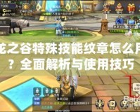 龍之谷特殊技能紋章怎么用？全面解析與使用技巧