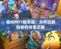 我叫MT1服務(wù)端：從懷舊到創(chuàng)新的傳奇之路
