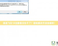 極品飛車14注冊(cè)表漢化不了？輕松解決方法全解析！