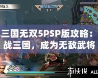 真三國(guó)無雙5PSP版攻略：征戰(zhàn)三國(guó)，成為無敵武將