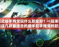 龍之谷手殘黨玩什么職業(yè)好？一起來看看這幾款最適合的新手和手殘黨的職業(yè)選擇！
