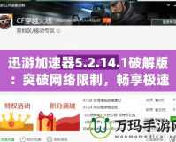 迅游加速器5.2.14.1破解版：突破網(wǎng)絡(luò)限制，暢享極速體驗(yàn)
