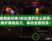 《暗黑破壞神3彩虹魔藥怎么獲得：輕松提升角色戰(zhàn)力，體驗全新玩法！》
