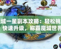 魔域一星副本攻略：輕松挑戰(zhàn)，快速升級，稱霸魔域世界！