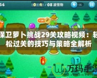 保衛(wèi)蘿卜挑戰(zhàn)29關(guān)攻略視頻：輕松過(guò)關(guān)的技巧與策略全解析