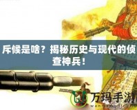 斥候是啥？揭秘歷史與現(xiàn)代的偵查神兵！