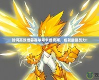 如何高效培養(yǎng)賽爾號(hào)卡魯克斯，成就最強(qiáng)戰(zhàn)力！