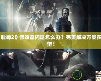 《恥辱2》修改器閃退怎么辦？完美解決方案在這里！