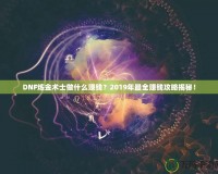 DNF煉金術(shù)士做什么賺錢？2019年最全賺錢攻略揭秘！