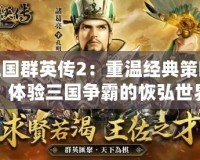三國群英傳2：重溫經(jīng)典策略，體驗(yàn)三國爭霸的恢弘世界
