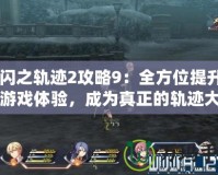 《閃之軌跡2攻略9：全方位提升你的游戲體驗(yàn)，成為真正的軌跡大師！》