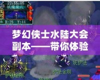夢幻俠士水陸大會副本——帶你體驗最震撼的跨界戰(zhàn)斗與極限挑戰(zhàn)