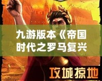 九游版本《帝國時代之羅馬復興》：重現(xiàn)古羅馬榮耀，暢享策略巔峰