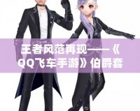 王者風(fēng)范再現(xiàn)——《QQ飛車手游》伯爵套裝帶你領(lǐng)略非凡魅力