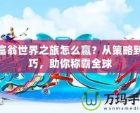 大富翁世界之旅怎么贏？從策略到技巧，助你稱霸全球