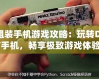 組裝手機游戲攻略：玩轉(zhuǎn)DIY手機，暢享極致游戲體驗！