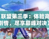 《聯(lián)盟第三季：體驗(yàn)高燃劇情，盡享巔峰對(duì)決》