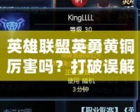 英雄聯(lián)盟英勇黃銅厲害嗎？打破誤解，了解黃銅段位的真相！